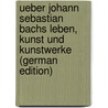 Ueber Johann Sebastian Bachs Leben, Kunst Und Kunstwerke (German Edition) by Johann Nikolaus Forkel