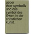 Ueber Thier-Symbolik und das Symbol des Löwen in der christlichen Kunst.