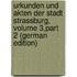 Urkunden Und Akten Der Stadt Strassburg, Volume 3,part 2 (German Edition)