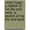 Victor Hugo; A Sketch Of His Life And Work. A Sketch Of His Life And Work by John Pringle Nichol