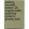Walking Haunted London: 25 Original Walks Exploring London's Ghostly Past by Richard Jones