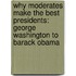 Why Moderates Make the Best Presidents: George Washington to Barack Obama