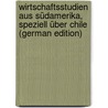 Wirtschaftsstudien aus Südamerika, Speziell über Chile (German Edition) by Dunker Rudolf