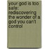 Your God Is Too Safe: Rediscovering The Wonder Of A God You Can't Control