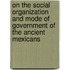 on the Social Organization and Mode of Government of the Ancient Mexicans