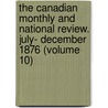 the Canadian Monthly and National Review. July- December 1876 (Volume 10) by General Books