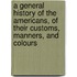 A General History of the Americans, of Their Customs, Manners, and Colours