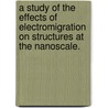A Study of the Effects of Electromigration on Structures at the Nanoscale. by Timothy W. Bole