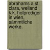 Abrahams a St. Clara, weiland k.k. Hofprediger in Wien, sämmtliche Werke. door Abraham A. Santa Clara