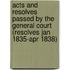 Acts and Resolves Passed by the General Court (Resolves Jan 1835-Apr 1838)