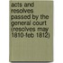 Acts and Resolves Passed by the General Court (Resolves May 1810-Feb 1812)