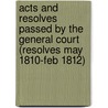 Acts and Resolves Passed by the General Court (Resolves May 1810-Feb 1812) by Massachusetts Massachusetts
