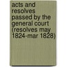 Acts and Resolves Passed by the General Court (Resolves May 1824-Mar 1828) by Massachusetts Massachusetts