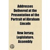 Addresses Delivered at the Presentation of the Portrait of Abraham Lincoln by New Jersey. Legislature. Assembly