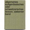 Allgemeines Eydgenössisches oder Schweitzerisches Lexicon, Siebenter Band door Hans-Jakob Leu