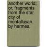 Another World; or, fragments from the Star City of Montalluyah. By Hermes. door Onbekend