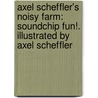 Axel Scheffler's Noisy Farm: Soundchip Fun!. Illustrated by Axel Scheffler by Axel Scheffler