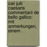 Caii Julii Caesaris Commentarii de Bello Gallico: Mit Anmerkungen, einem . by Caesar Julius