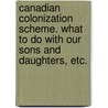 Canadian Colonization Scheme. What to Do with Our Sons and Daughters, Etc. door Onbekend