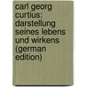 Carl Georg Curtius: Darstellung Seines Lebens Und Wirkens (German Edition) by Plessing Wilhelm
