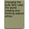 Changing The Bully Who Rules The World: Reading And Thinking Aabout Ethics by Carol Bly