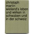 Christoph Martin Wieland's Leben und Wirken in Schwaben und in der Schweiz