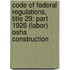 Code Of Federal Regulations, Title 29: Part 1926 (Labor) Osha Construction