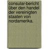 Consular-Bericht über den Handel der Vereinigten Staaten von Nordamerika. door Friedrich Kühne