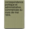 Correspondance Politique Et Administrative, Commencee Au Mois de Mai 1814. door J. Fievee