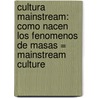 Cultura Mainstream: Como Nacen los Fenomenos de Masas = Mainstream Culture by Frederic Martel