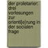 Der Proletarier: Drei Vorlesungen Zur Orienti[e]rung In Der Socialen Frage