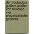 Der Troubadour Guillem Anelier von Toulouse. Vier provenzalische Gedichte.