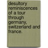 Desultory Reminiscences of a Tour through Germany, Switzerland and France. by Unknown