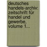Deutsches Handels-archiv: Zeitschrift Für Handel Und Gewerbe, Volume 1... by Germany. Reichswirtschaftsministerium