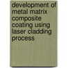 Development of Metal Matrix Composite Coating Using Laser Cladding Process door Stephen F. Corbin