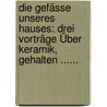 Die Gefässe Unseres Hauses: Drei Vorträge Über Keramik, Gehalten ...... by Museumsverein Aachen