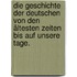Die Geschichte der Deutschen von den ältesten Zeiten bis auf unsere Tage.