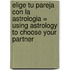 Elige Tu Pareja Con la Astrologia = Using Astrology to Choose Your Partner