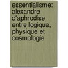 Essentialisme: Alexandre D'Aphrodise Entre Logique, Physique Et Cosmologie by Marwan Rashed