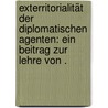 Exterritorialität der diplomatischen Agenten: Ein Beitrag zur Lehre von . by Schlesinger Erich