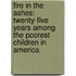 Fire in the Ashes: Twenty-Five Years Among the Poorest Children in America