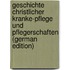 Geschichte Christlicher Kranke-Pflege Und Pflegerschaften (German Edition)