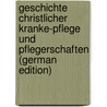 Geschichte Christlicher Kranke-Pflege Und Pflegerschaften (German Edition) door Heinrich Haeser
