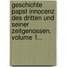 Geschichte Papst Innocenz Des Dritten Und Seiner Zeitgenossen, Volume 1... by Friedrich Emanuel Von Hurter