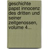 Geschichte Papst Innocenz Des Dritten Und Seiner Zeitgenossen, Volume 4... by Friedrich Emanuel Von Hurter