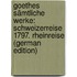 Goethes Sämtliche Werke: Schweizerreise 1797. Rheinreise (German Edition)