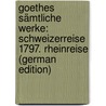 Goethes Sämtliche Werke: Schweizerreise 1797. Rheinreise (German Edition) by Johann Goethe