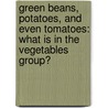 Green Beans, Potatoes, And Even Tomatoes: What Is In The Vegetables Group? by Brian P. Cleary
