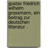 Gustav Friedrich Wilhelm Grossmann, ein Beitrag zur deutschen Litteratur . by Wolter Joseph