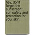 Hey, Don't Forget the Sunscreen!: Sun Safety and Protection for Your Skin.